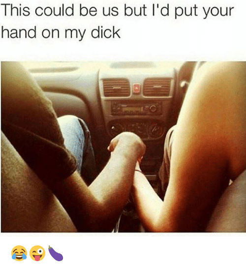 Put my dick in your hand